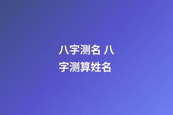 八字测名 八字测算姓名-第1张-观点-玄机派